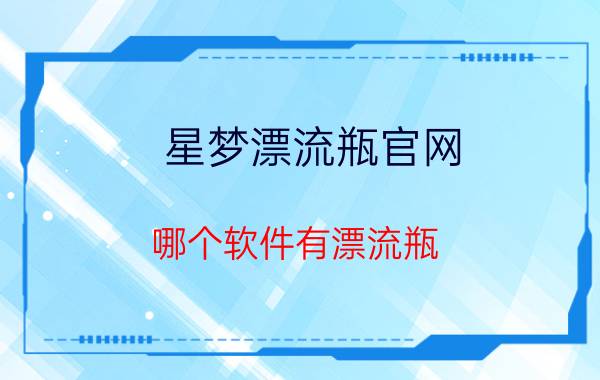 星梦漂流瓶官网 哪个软件有漂流瓶，除了微信QQ的？